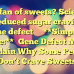 Not a fan of sweets? Scientists link reduced sugar cravings to a gene defect 
 
 **Simplified title:**

Gene Defect May Explain Why Some People Don’t Crave Sweets