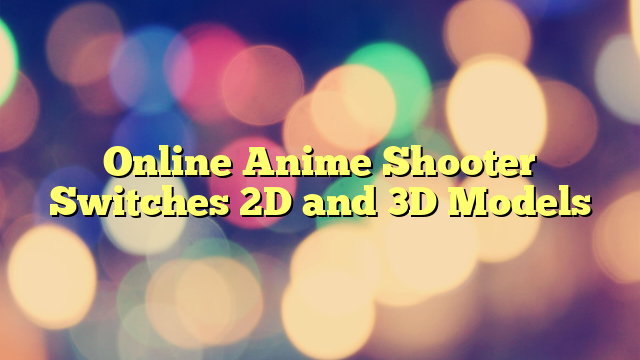 Online Anime Shooter Switches 2D and 3D Models