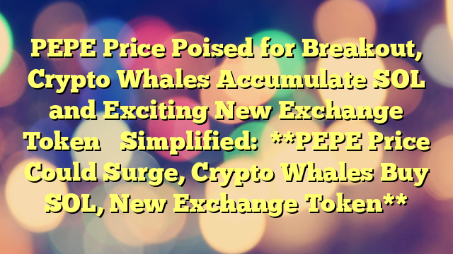 PEPE Price Poised for Breakout, Crypto Whales Accumulate SOL and Exciting New Exchange Token 

Simplified:

**PEPE Price Could Surge, Crypto Whales Buy SOL, New Exchange Token**