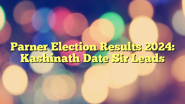 Parner Election Results 2024: Kashinath Date Sir Leads