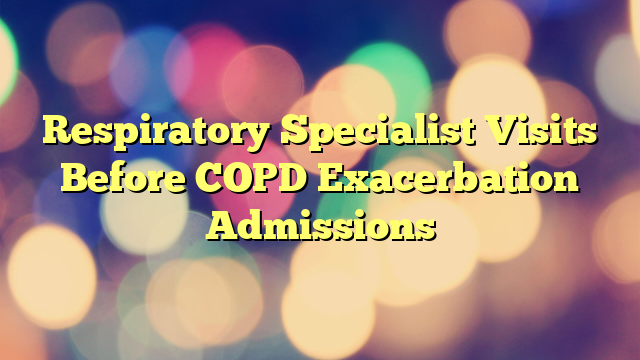 Respiratory Specialist Visits Before COPD Exacerbation Admissions