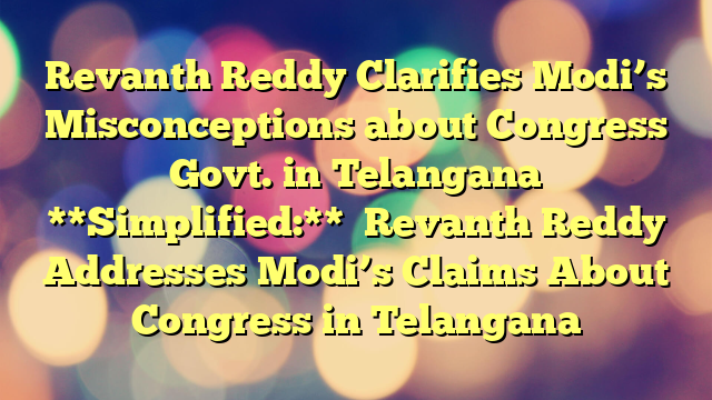 Revanth Reddy Clarifies Modi’s Misconceptions about Congress Govt. in Telangana 
 
**Simplified:**

Revanth Reddy Addresses Modi’s Claims About Congress in Telangana