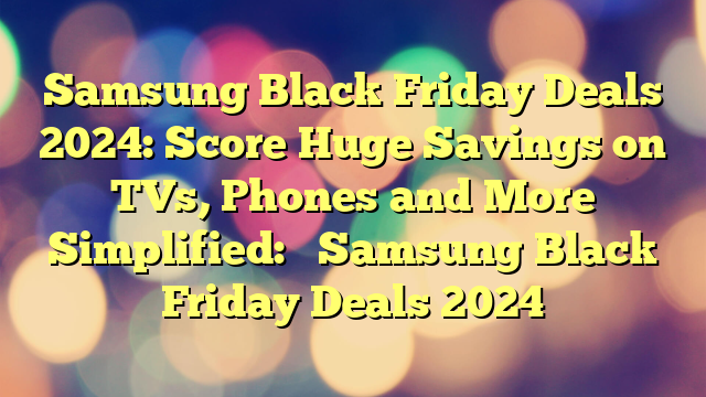 Samsung Black Friday Deals 2024: Score Huge Savings on TVs, Phones and More 

Simplified: 

Samsung Black Friday Deals 2024