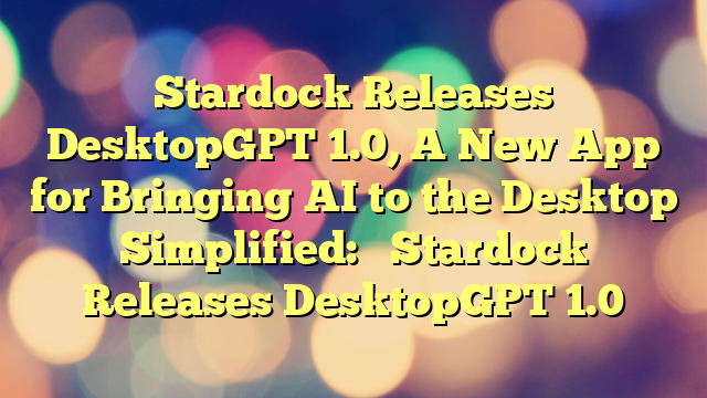 Stardock Releases DesktopGPT 1.0, A New App for Bringing AI to the Desktop 
 
Simplified: 

Stardock Releases DesktopGPT 1.0
