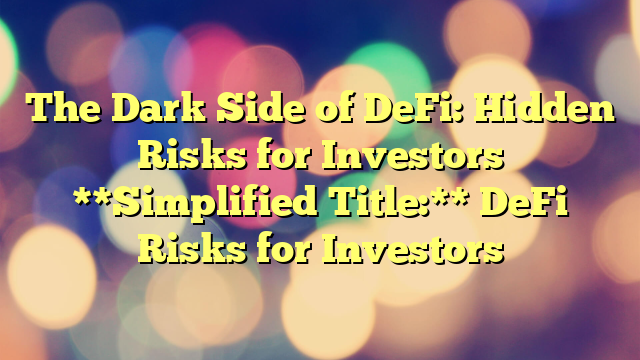 The Dark Side of DeFi: Hidden Risks for Investors 

**Simplified Title:** DeFi Risks for Investors