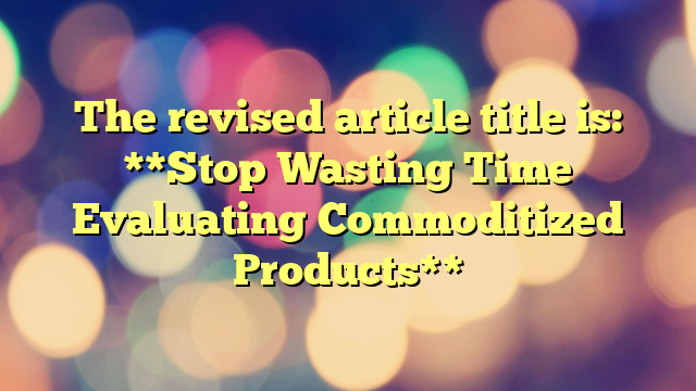 The revised article title is:

**Stop Wasting Time Evaluating Commoditized Products**