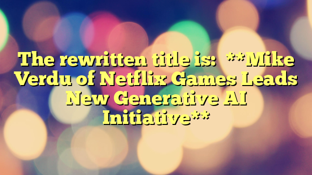 The rewritten title is:

**Mike Verdu of Netflix Games Leads New Generative AI Initiative**