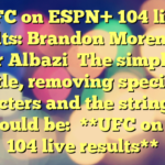 UFC on ESPN+ 104 live results: Brandon Moreno vs. Amir Albazi

The simplified title, removing special characters and the string after “-“, would be:

**UFC on ESPN 104 live results**