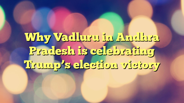 Why Vadluru in Andhra Pradesh is celebrating Trump’s election victory