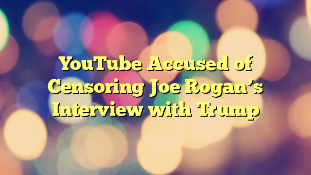 YouTube Accused of Censoring Joe Rogan’s Interview with Trump