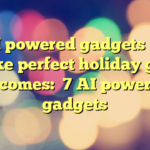 7 AI powered gadgets that make perfect holiday gifts
becomes:
7 AI powered gadgets