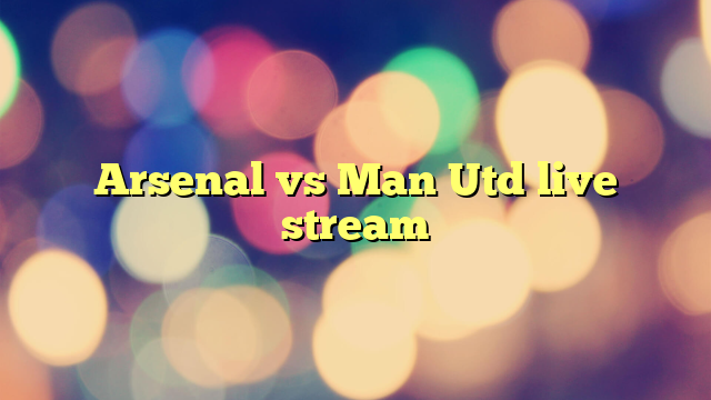 Arsenal vs Man Utd live stream