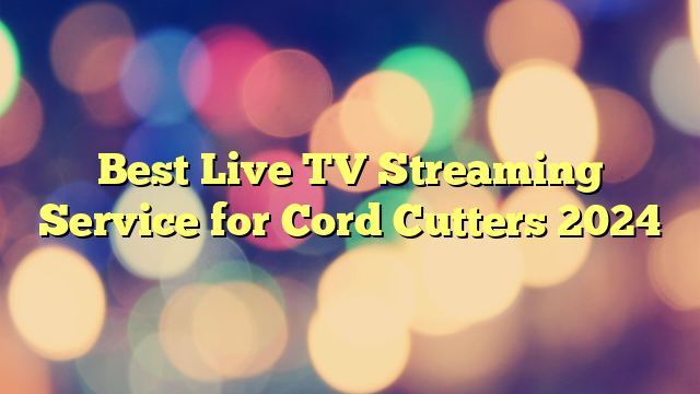 Best Live TV Streaming Service for Cord Cutters 2024