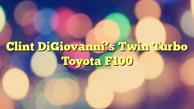 Clint DiGiovanni’s Twin Turbo Toyota F100