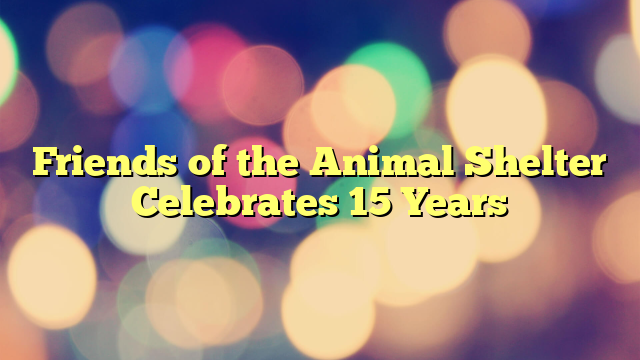 Friends of the Animal Shelter Celebrates 15 Years