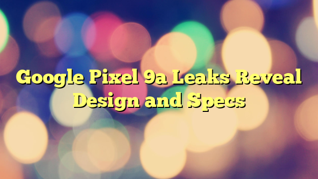 Google Pixel 9a Leaks Reveal Design and Specs