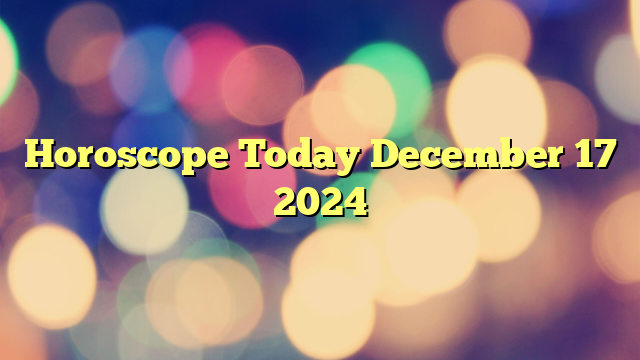 Horoscope Today December 17 2024