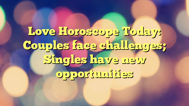 Love Horoscope Today: Couples face challenges; Singles have new opportunities