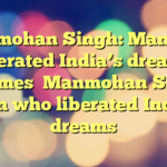 Manmohan Singh: Man who liberated India’s dreams
becomes
Manmohan Singh: Man who liberated Indias dreams