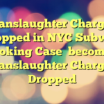 Manslaughter Charges Dropped in NYC Subway Choking Case
 becomes:

Manslaughter Charges Dropped