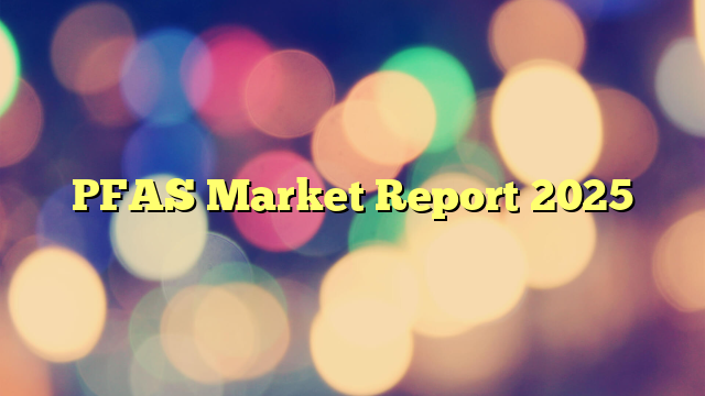 PFAS Market Report 2025