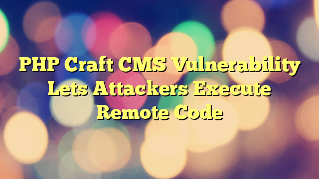 PHP Craft CMS Vulnerability Lets Attackers Execute Remote Code