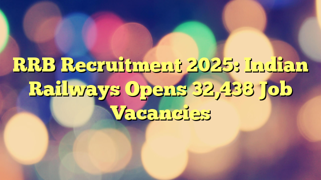 RRB Recruitment 2025: Indian Railways Opens 32,438 Job Vacancies