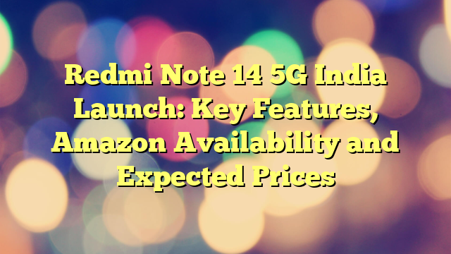 Redmi Note 14 5G India Launch: Key Features, Amazon Availability and Expected Prices