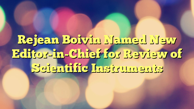 Rejean Boivin Named New Editor-in-Chief for Review of Scientific Instruments