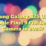 Samsung Galaxy S25 Ultra vs Google Pixel 9 Pro: Better Camera in 2025?