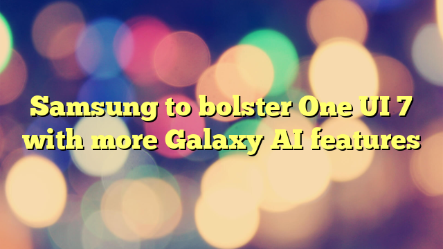 Samsung to bolster One UI 7 with more Galaxy AI features