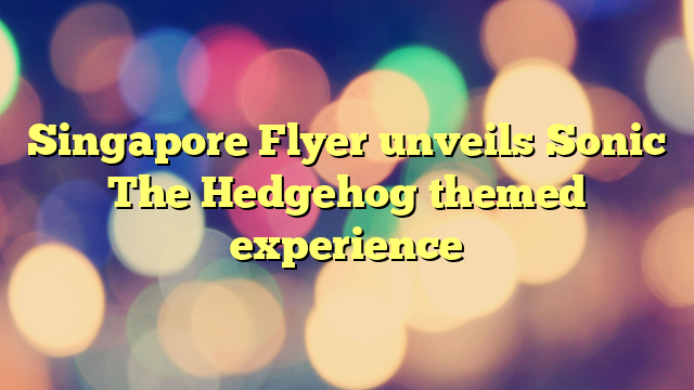 Singapore Flyer unveils Sonic The Hedgehog themed experience
