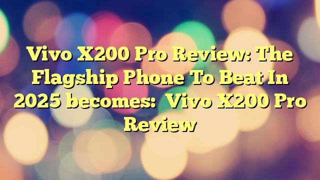 Vivo X200 Pro Review: The Flagship Phone To Beat In 2025
becomes:
Vivo X200 Pro Review
