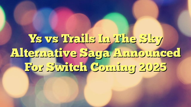Ys vs Trails In The Sky Alternative Saga Announced For Switch Coming 2025
