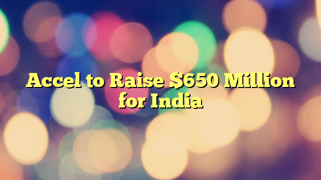 Accel to Raise $650 Million for India