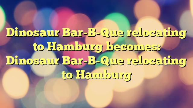 Dinosaur Bar-B-Que relocating to Hamburg
becomes:

Dinosaur Bar-B-Que relocating to Hamburg