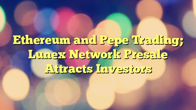 Ethereum and Pepe Trading; Lunex Network Presale Attracts Investors