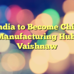 India to Become Chip Manufacturing Hub: Vaishnaw