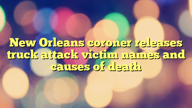 New Orleans coroner releases truck attack victim names and causes of death