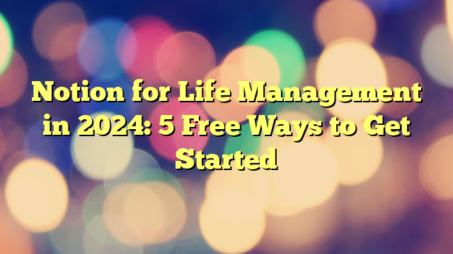 Notion for Life Management in 2024: 5 Free Ways to Get Started