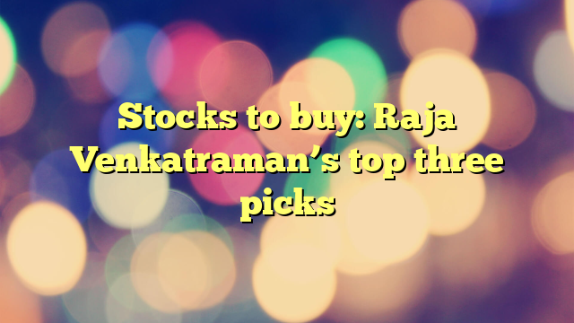 Stocks to buy: Raja Venkatraman’s top three picks