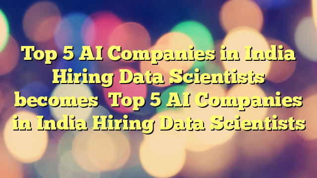 Top 5 AI Companies in India Hiring Data Scientists
 becomes

Top 5 AI Companies in India Hiring Data Scientists